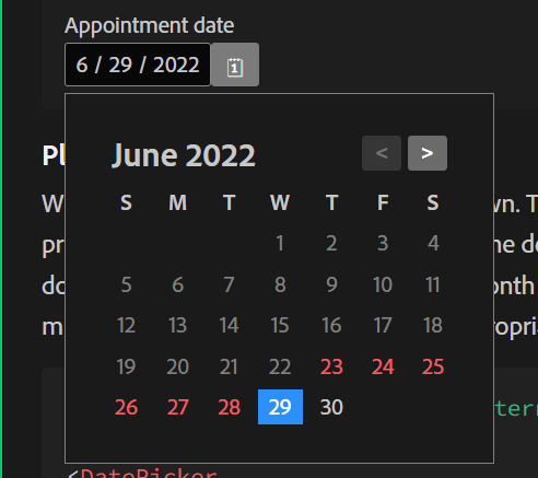 The dark gray month grid. Days in the past that are disabled are gray text. Days you cannot select are red text. Days available for selection are white text. The selected day is white on a blue square.