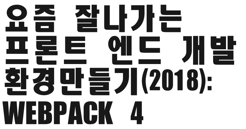 요즘 잘나가는 프론트엔드 개발 환경 만들기(2018): Webpack 4