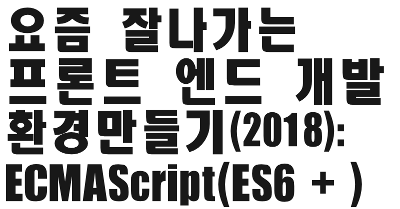 요즘 잘나가는 프론트엔드 개발환경 만들기(2018): ES6