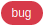 "bug"