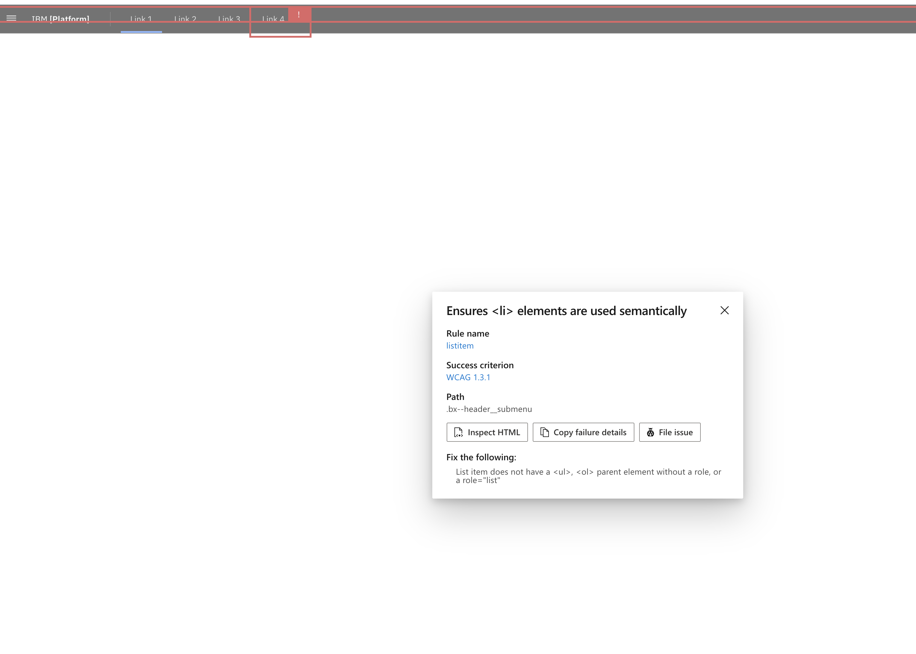 Item 4. Ensures <li> elements are used semantically. Rule name: listitem. Success criterion: WCAG 1.3.1. <a href="Path:.bx--header__submenu.">Path:.bx--header__submenu.</a> Fix the following: List item does not have a <ul>, <ol> parent element without a role, or a role="list"
