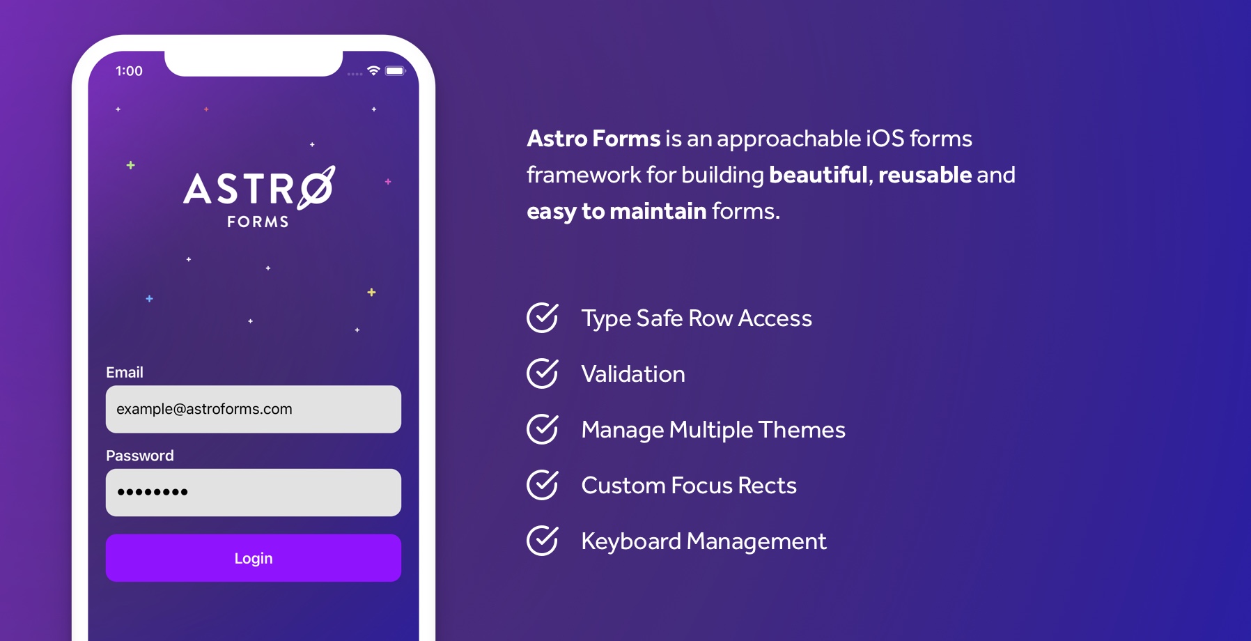 Astro Forms is an approachable iOS forms framework for building beautiful, reusable and easy to maintain forms. Type Safe Row Access, Validation, Manage Multiple Themes, Custom Focus Rects, Keyboard Management