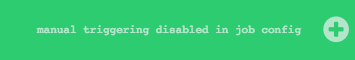 grayed-out button with "manual triggering disabled in job config" tooltip