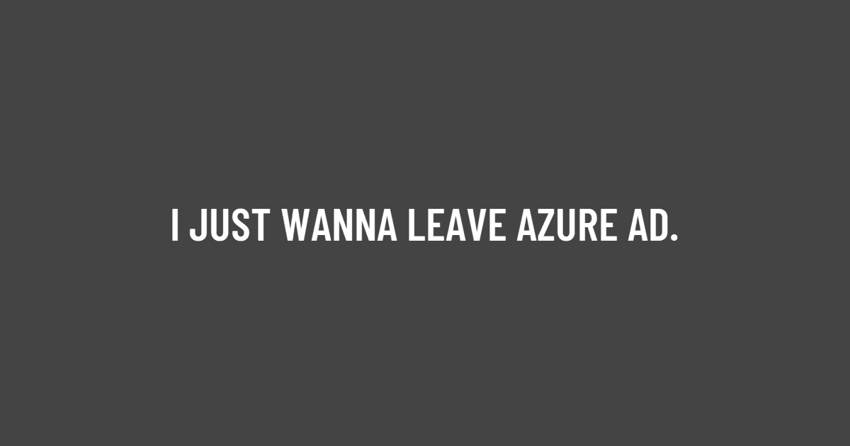 I JUST WANNA LEAVE AZURE AD.